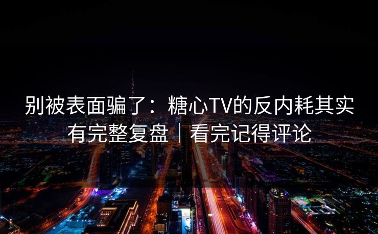 别被表面骗了:糖心TV的反内耗其实有完整复盘|看完记得评论 第1张 别被表面骗了:糖心TV的反内耗其实有完整复盘|看完记得评论 第1张