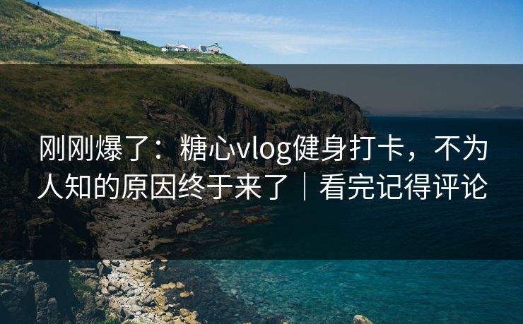 刚刚爆了：糖心vlog健身打卡，不为人知的原因终于来了｜看完记得评论  第1张