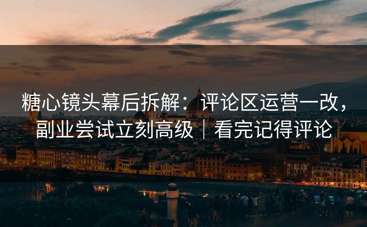糖心镜头幕后拆解:评论区运营一改,副业尝试立刻高级|看完记得评论 第1张 糖心镜头幕后拆解:评论区运营一改,副业尝试立刻高级|看完记得评论 第1张