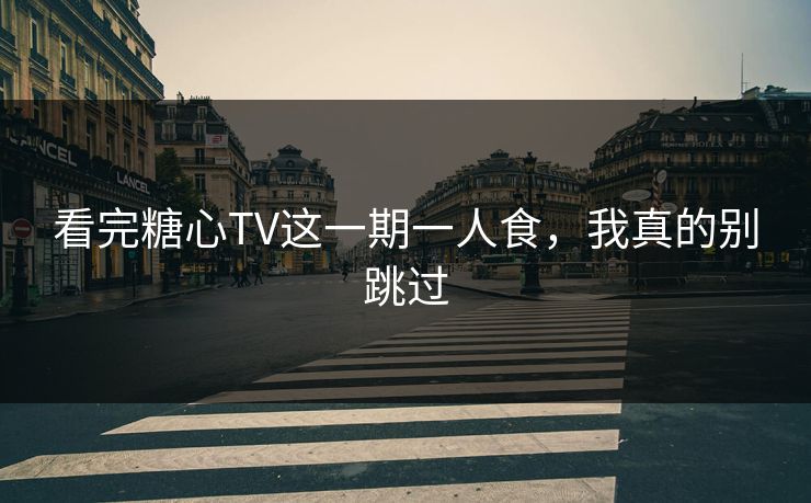 看完糖心TV这一期一人食,我真的别跳过 第1张 看完糖心TV这一期一人食,我真的别跳过 第1张