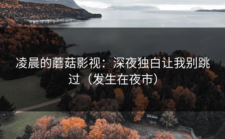 凌晨的蘑菇影视:深夜独白让我别跳过(发生在夜市) 第1张 凌晨的蘑菇影视:深夜独白让我别跳过(发生在夜市) 第1张
