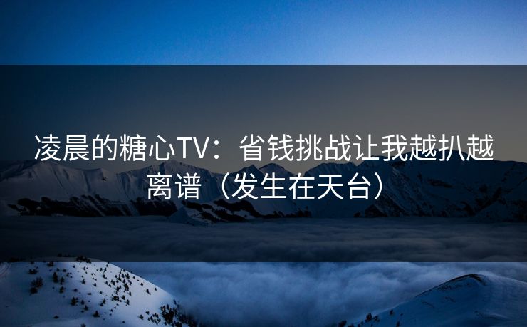 凌晨的糖心TV:省钱挑战让我越扒越离谱(发生在天台) 凌晨的糖心TV:省钱挑战让我越扒越离谱(发生在天台)