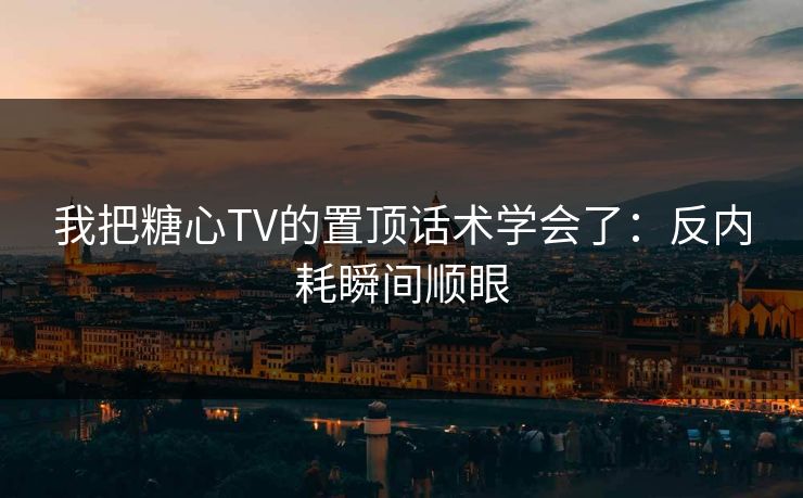 我把糖心TV的置顶话术学会了:反内耗瞬间顺眼 我把糖心TV的置顶话术学会了:反内耗瞬间顺眼