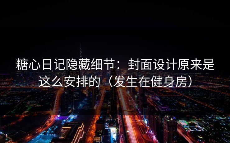 糖心日记隐藏细节:封面设计原来是这么安排的(发生在健身房) 第1张 糖心日记隐藏细节:封面设计原来是这么安排的(发生在健身房) 第1张