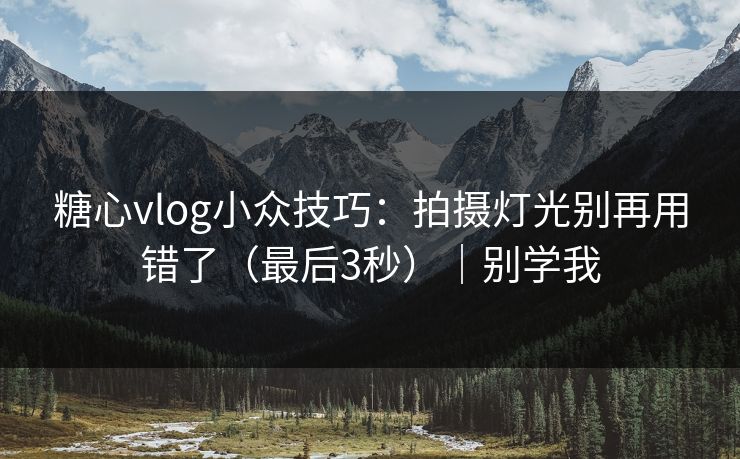 糖心vlog小众技巧:拍摄灯光别再用错了(最后3秒)|别学我 第1张 糖心vlog小众技巧:拍摄灯光别再用错了(最后3秒)|别学我 第1张
