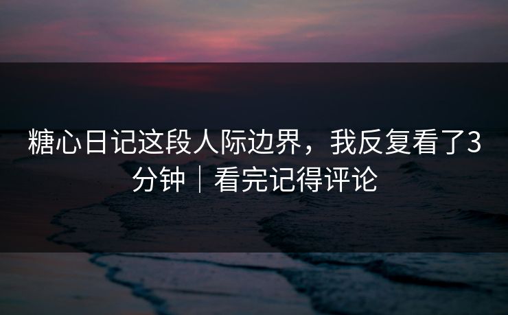 糖心日记这段人际边界,我反复看了3分钟|看完记得评论 第1张 糖心日记这段人际边界,我反复看了3分钟|看完记得评论 第1张