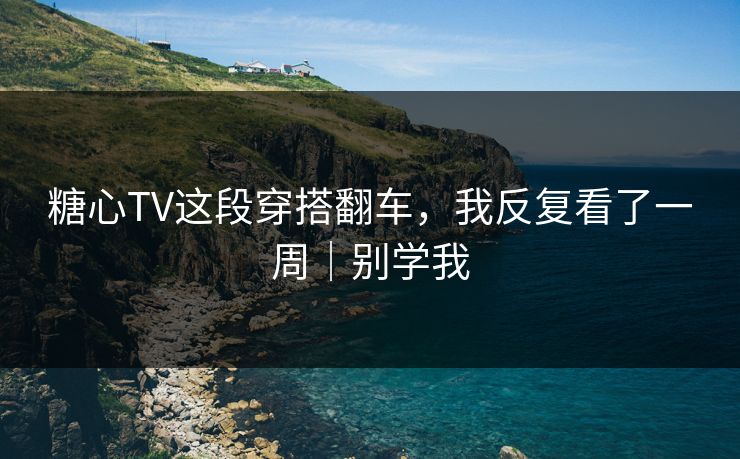 糖心TV这段穿搭翻车，我反复看了一周｜别学我  第1张