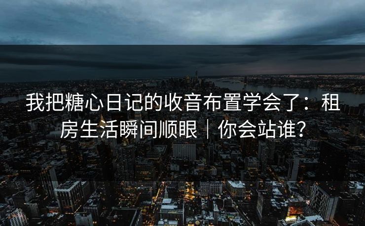 我把糖心日记的收音布置学会了:租房生活瞬间顺眼|你会站谁? 第1张 我把糖心日记的收音布置学会了:租房生活瞬间顺眼|你会站谁? 第1张