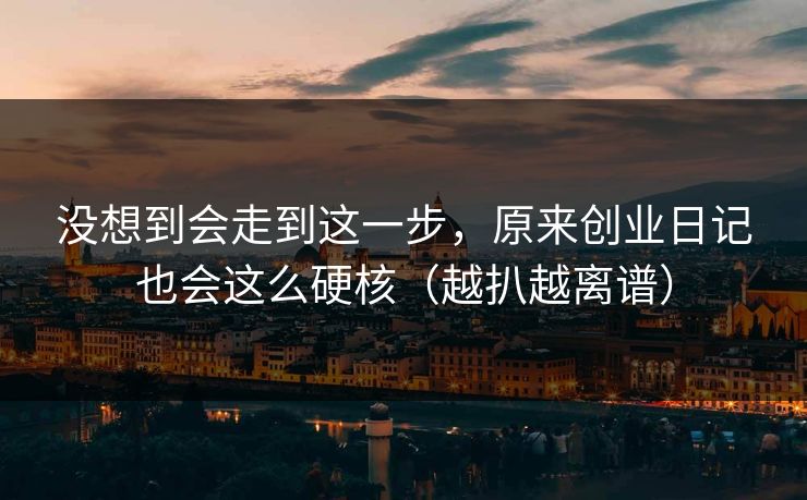 没想到会走到这一步,原来创业日记也会这么硬核(越扒越离谱) 第1张 没想到会走到这一步,原来创业日记也会这么硬核(越扒越离谱) 第1张
