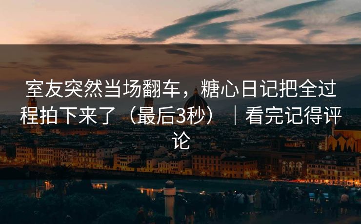 室友突然当场翻车,糖心日记把全过程拍下来了(最后3秒)|看完记得评论 第1张 室友突然当场翻车,糖心日记把全过程拍下来了(最后3秒)|看完记得评论 第1张