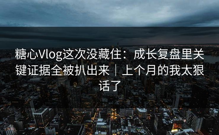 糖心Vlog这次没藏住:成长复盘里关键证据全被扒出来|上个月的我太狠话了 第1张 糖心Vlog这次没藏住:成长复盘里关键证据全被扒出来|上个月的我太狠话了 第1张