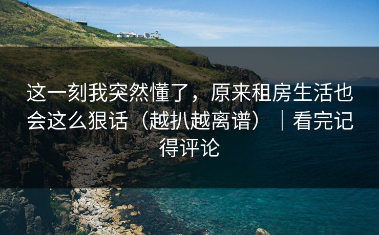 这一刻我突然懂了,原来租房生活也会这么狠话(越扒越离谱)|看完记得评论 第1张 这一刻我突然懂了,原来租房生活也会这么狠话(越扒越离谱)|看完记得评论 第1张